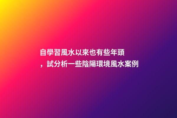 自學習風水以來也有些年頭，試分析一些陰陽環境風水案例